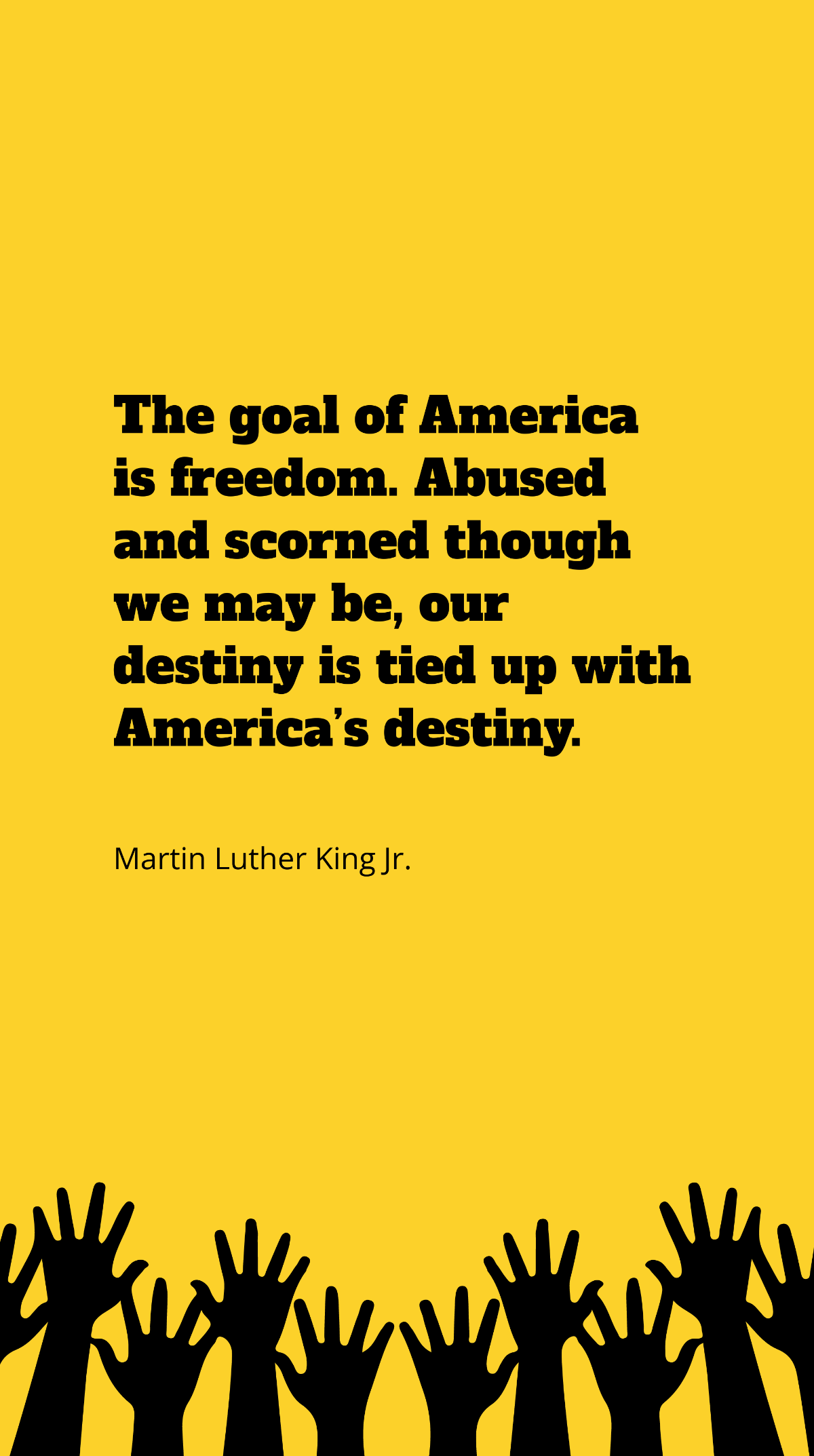 Free Martin Luther King Jr. - The goal of America is freedom. Abused and scorned though we may be, our destiny is tied up with America’s destiny. Template