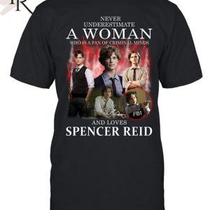 Never Underestimate A Woman Who Is A Fan Of Criminal Minds And Loves Spencer Reid T-Shirt