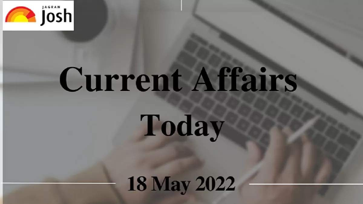 Current Affairs Today Headline- 18 May 2022