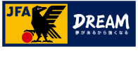 JFA DREAM 夢があるから強くなる 公益財団法人 日本サッカー協会