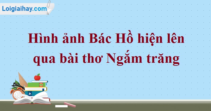 Hình Ảnh Bác Hồ Hiện Lên Qua Bài Thơ Ngắm Trăng | Văn Mẫu Lớp 8