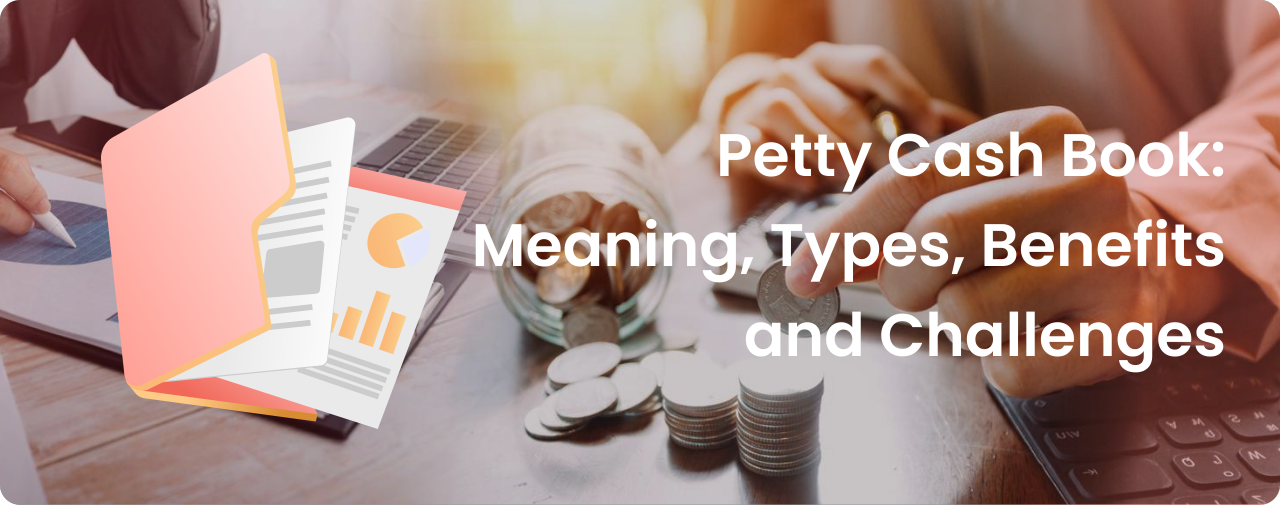 Petty Cash Book: Meaning, Types, Benefits and Challenges