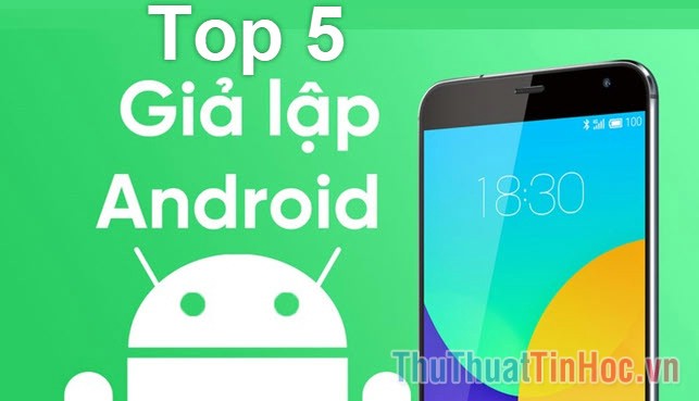 Top 5 phần mềm giả lập Android tốt nhất trên Windows 10