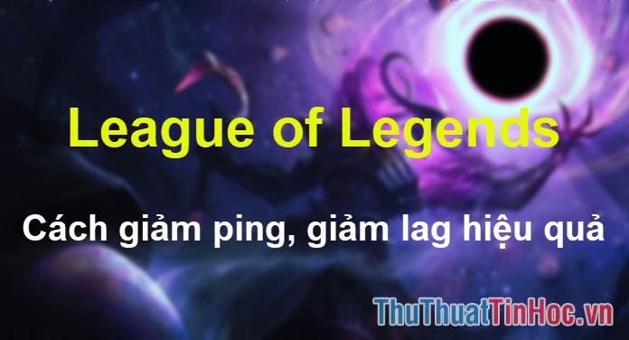 Cách giảm ping LOL, giảm giật lag hiệu quả