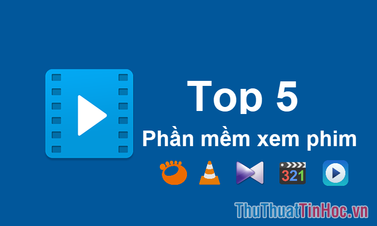 Top 5 phần mềm xem phim tốt nhất trên máy tính