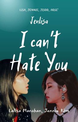 I CAN'T HATE YOU (JENLISA) (HIATUS) cover