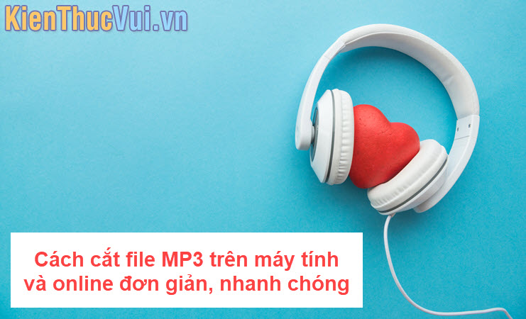 Cách cắt file MP3 trên máy tính và online đơn giản, nhanh chóng