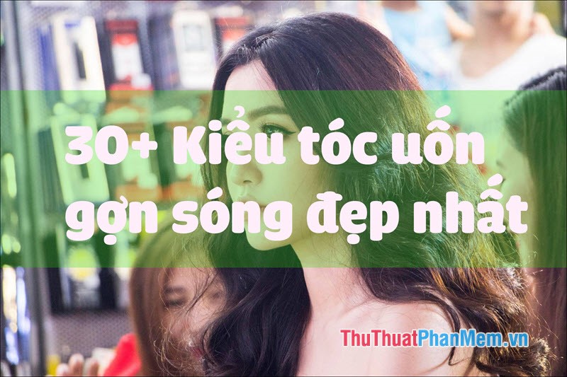 30+ Kiểu tóc uốn gợn sóng đẹp nhất 2025