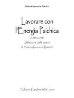 Lavorare con l'Energia Psichica: Selezione dalle opere  di Helena Ivanovna Roerich