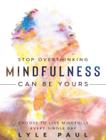 Stop Overthinking: Mindfulness Can Be Yours - Choose To Live Mindfully Every Single Day