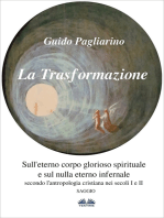 La Trasformazione: Sull'Eterno Corpo Glorioso Spirituale E Sul Nulla Eterno Infernale: (Secondo L’antropologia Cristiana Nei Secoli I E Ii) Saggio