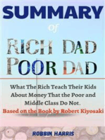 Summary Of Rich Dad Poor Dad: What The Rich Teach Their Kids About Money That the Poor and Middle Class Do Not.  Based on the Book by Robert Kiyosaki