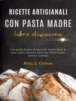 Ricette artigianali con pasta madre - libro di cucina: Una guida al pane fermentato rustico fatto in casa, salati, panini e altro con lievito madre attivo e scartato