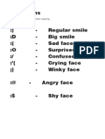 Emoticons:) - Regular Smile:d - Big Smile: ( - Sad Face:o - Surprised Face:/ - Confused Face:' ( - Crying Face ) - Winky Face:@ - Angry Face:$ - Shy Face