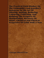 The Practical Gold-Worker, or, The Goldsmith's and Jeweller's Instructor in the Art of Alloying, Melting, Reducing, Colouring, Collecting, and Refining: The Progress of Manipulation, Recovery of Waste, Chemical and Physical Properties of Gold; With a New System of Mixing its Alloys; Solders, Enamels, and Other Useful Rules and Recipes.