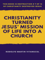 Christianity Turned Jesus’ Mission of Life Into a Church: This book is Destruction # 7 of 12 Of  Christianity Destroyed Jesus