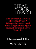 Heal Your Heart: The Secrets of How to Move on After A Disappointment and Find Happiness even if you still Love your Ex