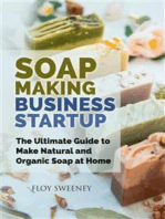 Soap Making Business Startup: The Ultimate Guide to Make Natural and Organic Soap at Home