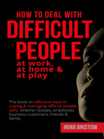 How to Deal with Difficult People at Work, at Home & at Play: The book on effective ways of coping & managing difficult people daily, whether bosses, employees  business customers, friends & family