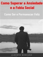 Como Superar a Ansiedade e a Fobia Social: Como Ser e Permanecer Feliz