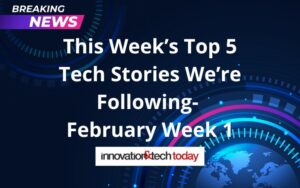 This Week’s Top 5 Tech Stories We’re Following- February Week 1