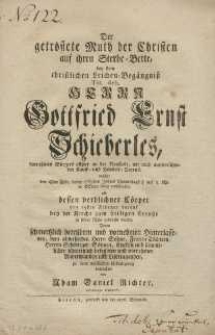 Der getröstete Muth der Christen auf ihren Sterbe=Bette, bey dem christlichen Leichen=Begängnisz Tit. deb. Herrn Gottfried Ernst Schieberles vornehmen Bürgers allhier an der Neustadt, wie auch weitberühmten Kauff = und Handels = Herrns welcher den 18ten Febr. dieses 1767sten Jahres Vormittags 2/4 auf II. Uhr im HErren seelig entschlafen, als dessen verblichner Cörper den 25sten Februar darauf bey der Kirche zum heiligen Creutze zu seiner Ruhe gebracht wurde, Denen schmertzlich betrübten und vornehmen Hinterlassenen, dem abwesenden Herrn Sohne, Frauen Töchtern, Herren Schwieger=Söhnen, Enckeln und sämmtlichen schmertzlich betrübten und vornehmen Anverwanden und Leidtragenden, zu einer tröstlichen Ueberlegung betrachtet von Adam Daniel Richter, Gymnas. Direct.