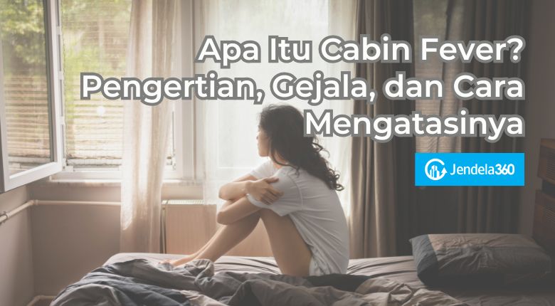 Apa Itu Cabin Fever? Pengertian, Gejala, dan Cara Mengatasinya