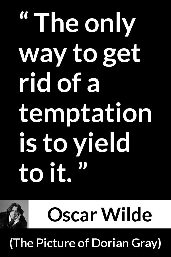 Oscar Wilde quote about temptation from The Picture of Dorian Gray - The only way to get rid of a temptation is to yield to it.