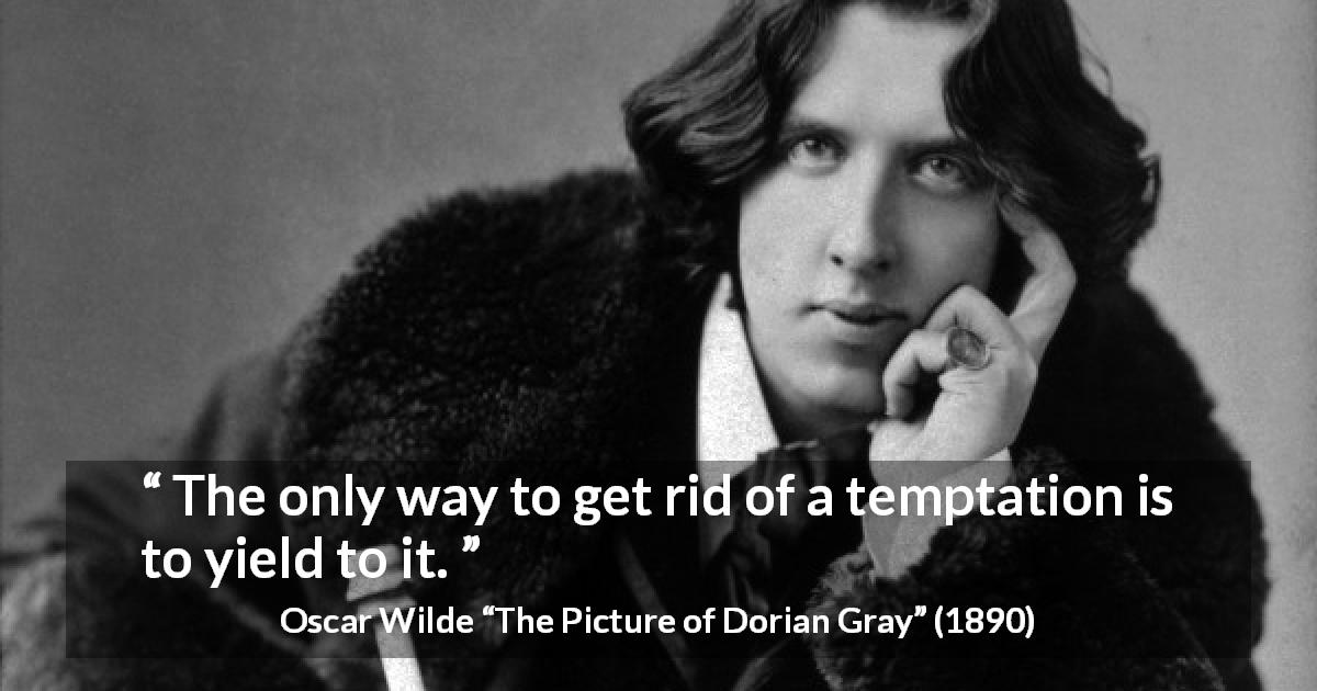 Oscar Wilde quote about temptation from The Picture of Dorian Gray - The only way to get rid of a temptation is to yield to it.