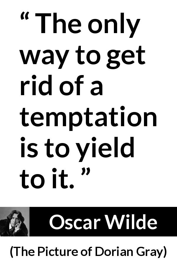 Oscar Wilde quote about temptation from The Picture of Dorian Gray - The only way to get rid of a temptation is to yield to it.