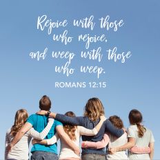 Rejoice with those who rejoice, and weep with those who weep.