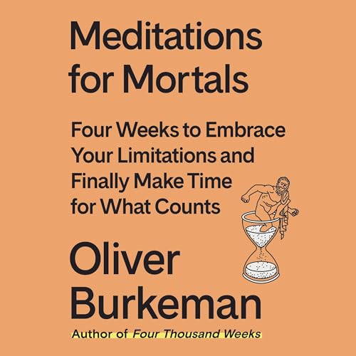 Meditations for Mortals: Four Weeks to Embrace Your Limitations and Make Time for What Counts