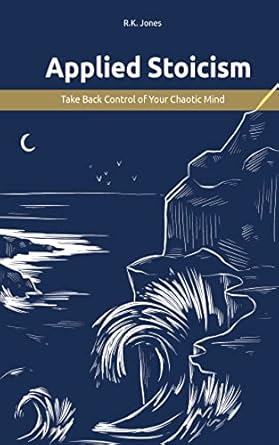 Applied Stoicism : Take Back Control of Your Chaotic Mind