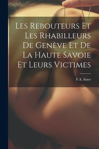 Les Rebouteurs Et Les Rhabilleurs De Genève Et De La Haute Savoie Et Leurs Victimes