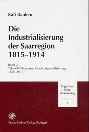 Die Industrialisierung Der Saarregion 1815-1914: Band 2: Take-Off-Phase Und Hochindustrialisierung 1850-1914 (Regionale Industrialisierung)