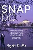 Snap DC: Your Guide to Taking Extraordinary Photos of the...