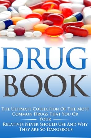 Drug Book: The Ultimate Collection of the Most Common Drugs that You or Your Relatives Never Should Use and Why They are so Dangerous (Emotional Series 4)