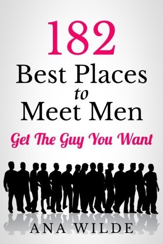 182 Best Places To Meet Men: Get The Guy You Want (How To Find Love) (Volume 1) by Ana Wilde (2014-01-03)