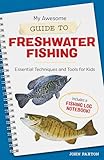 My Awesome Guide to Freshwater Fishing: Essential Techniques and Tools for Kids (My...