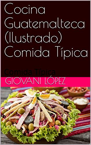 : Cocina Guatemalteca (Ilustrado) : Comida Típica (Recetas  Guatemaltecas nº 2) (Spanish Edition) eBook : López, Giovani: Kindle Store