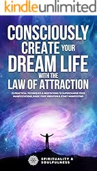 Consciously Create Your Dream Life With The Law Of Attraction: 25 Practical Techniques and Meditations To Supercharge Your Manifestations, Raise Your Vibration ... Manifesting (Law Of Attraction Made Fun)