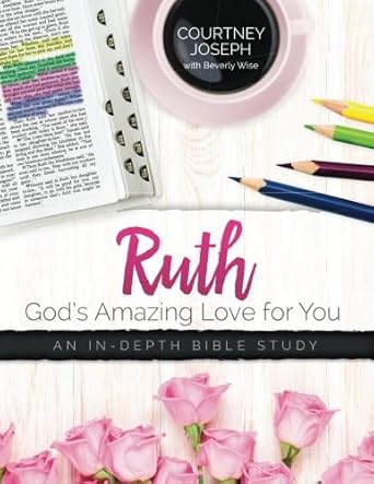 Ruth: God&#39;s Amazing Love For You: An In-depth Bible Study