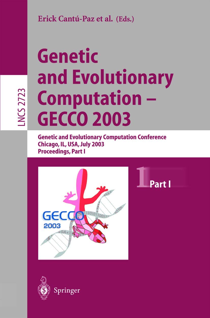 Genetic and Evolutionary Computation - GECCO 2003: Genetic and Evolutionary Computation Conference, Chicago, IL, USA, July 12-16, 2003, Proceedings, Part I: 2723 (Lecture Notes in Computer Science)