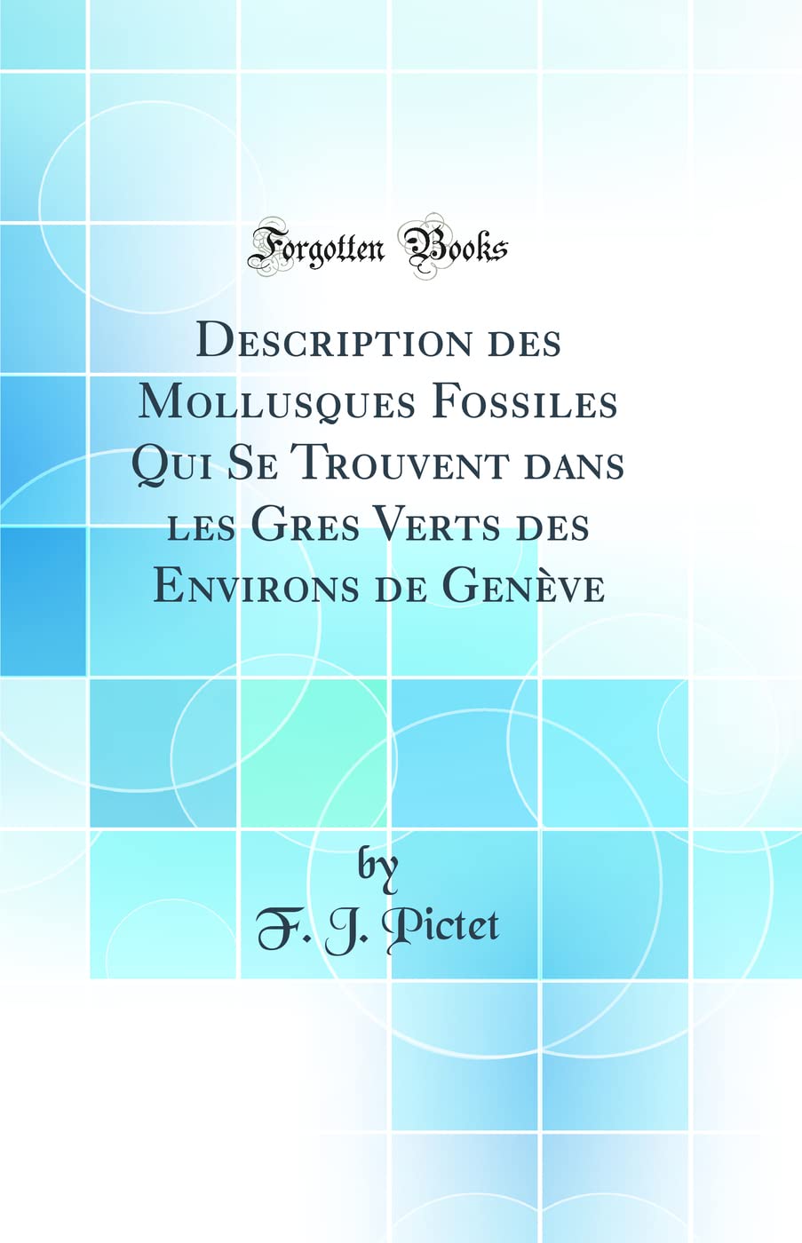 Description des Mollusques Fossiles Qui Se Trouvent dans les Gres Verts des Environs de Genève (Classic Reprint)