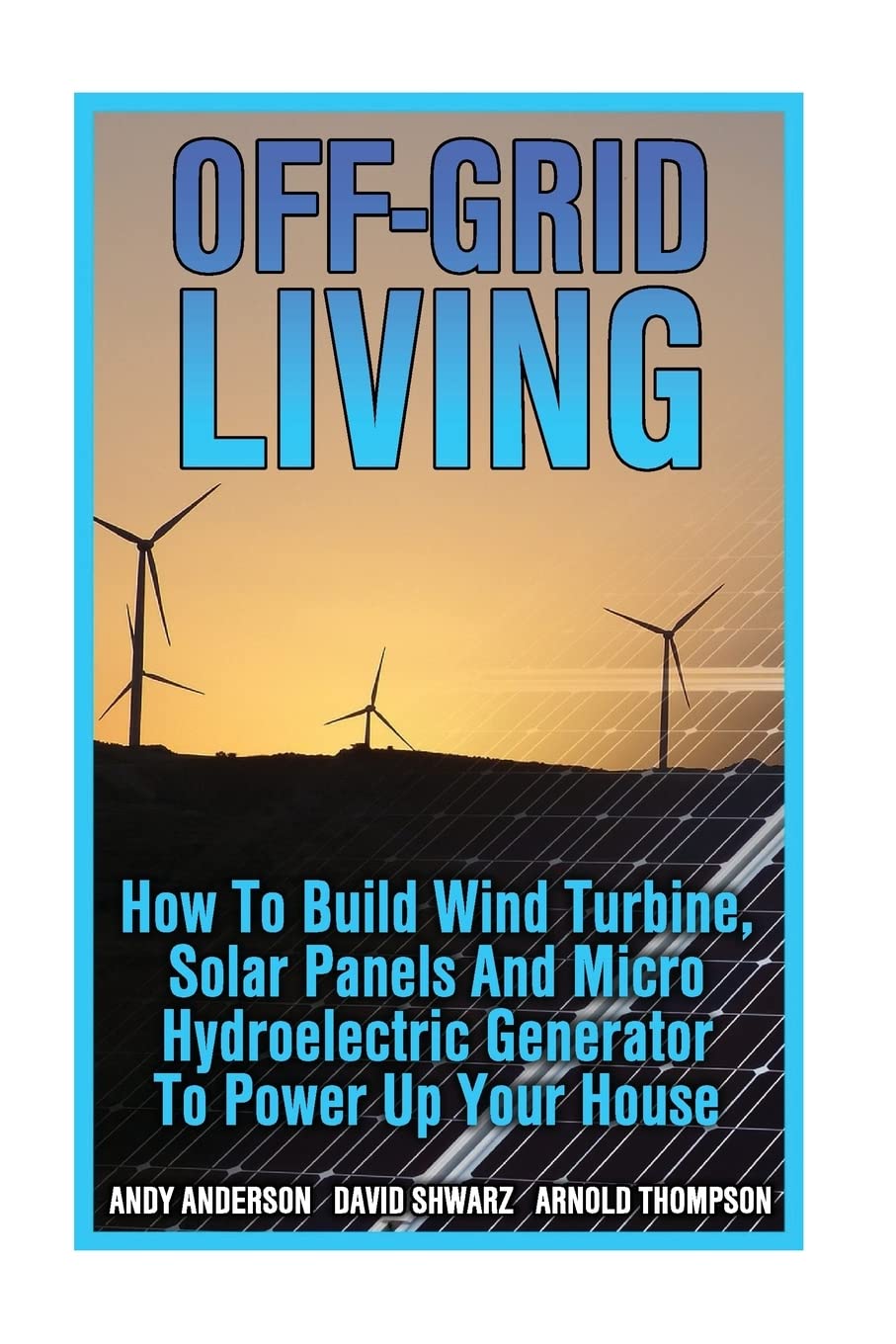 Off-Grid Living: How To Build Wind Turbine, Solar Panels And Micro Hydroelectric Generator To Power Up Your House: (Wind Power, Hydropower, Solar Energy, Power Generation) Paperback – 14 Mar. 2017