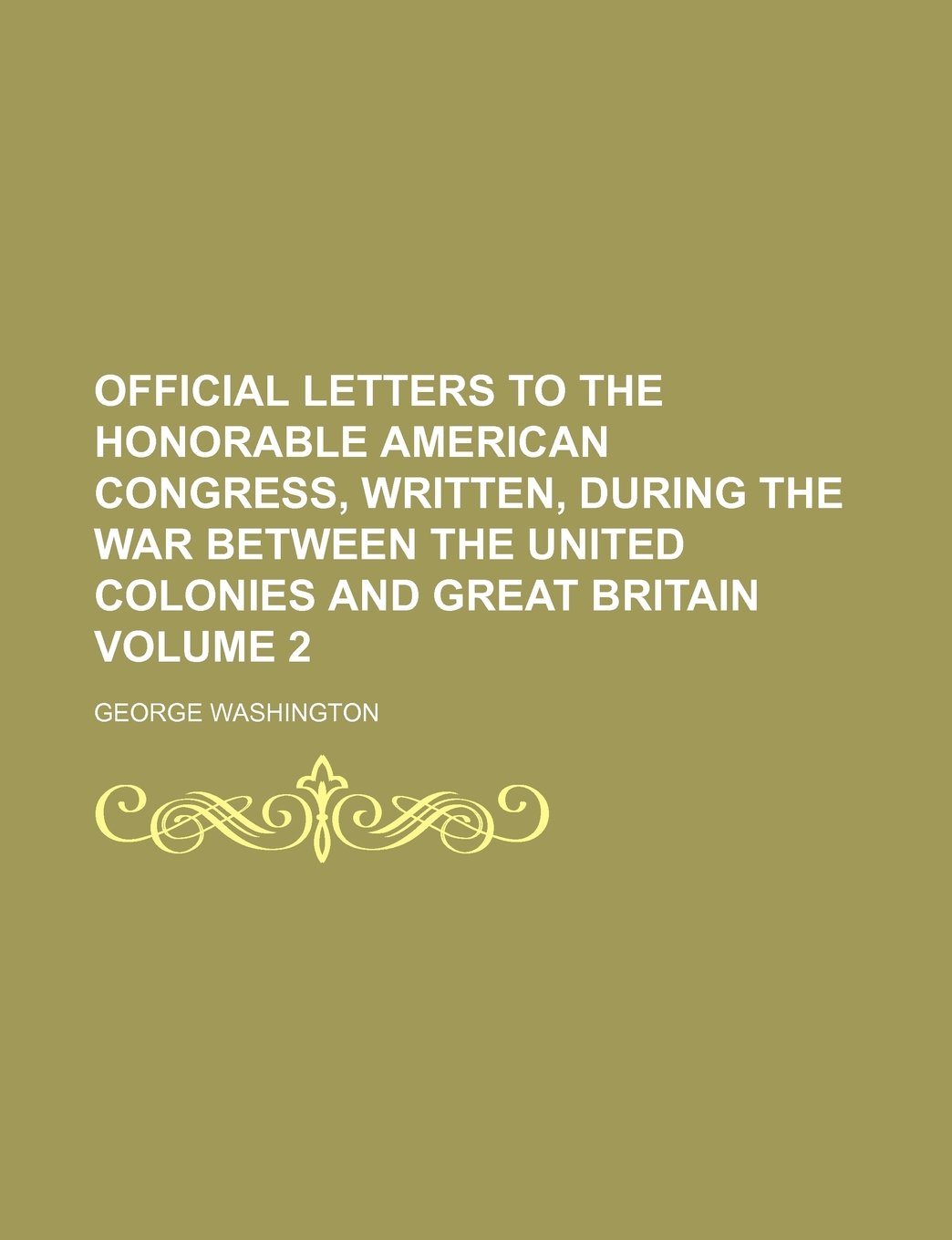 Official Letters to the Honorable American Congress, Written, During the War Between the United Colonies and Great Britain Volume 2