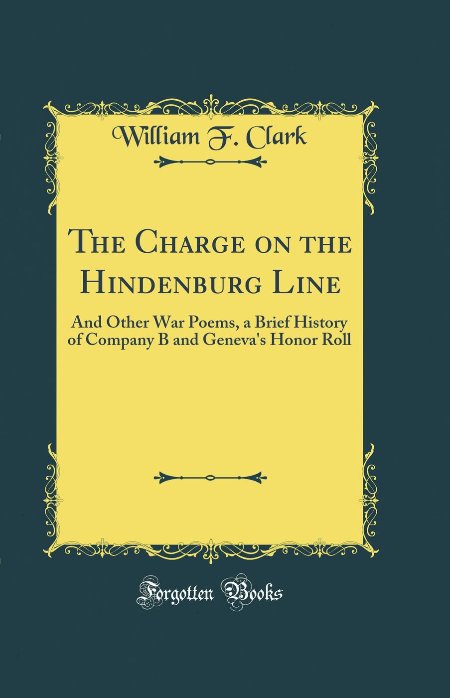 The Charge on the Hindenburg Line: And Other War Poems, a Brief History of Company B and Geneva's Honor Roll (Classic Reprint)