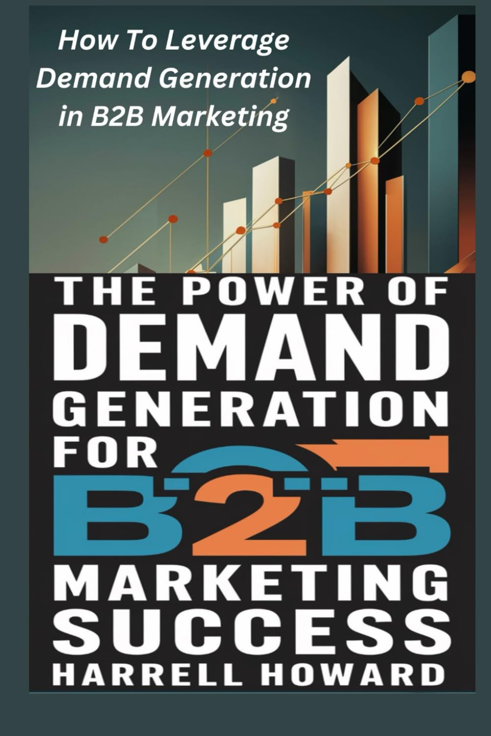 The Power of Demand Generation For B2B Marketing Success: How To Leverage Demand Generation in B2B Marketing