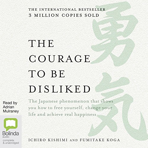 The Courage to Be Disliked : How to Free Yourself, Change Your Life and Achieve Real Happiness