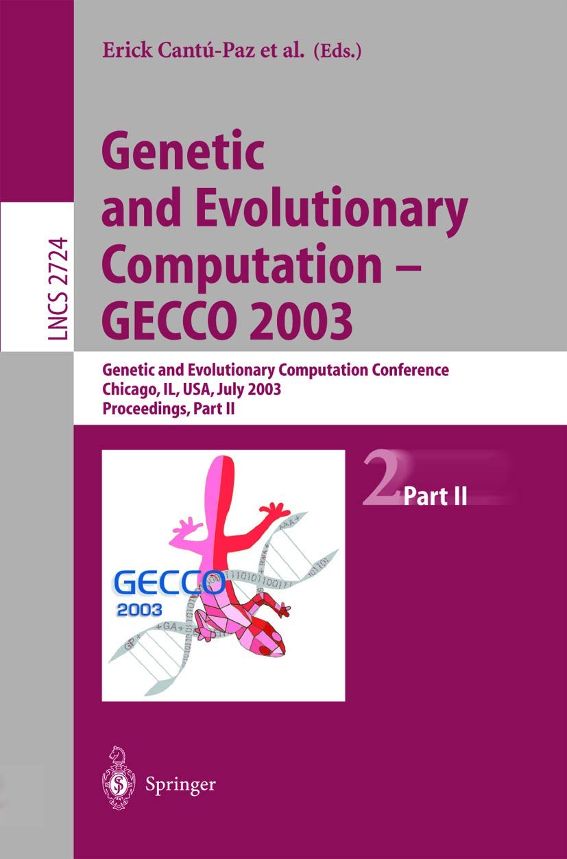 Genetic and Evolutionary Computation ― GECCO 2003: Genetic and Evolutionary Computation Conference Chicago, IL, USA, July 12–16, 2003 Proceedings, Part II: 2724 (Lecture Notes in Computer Science)